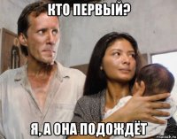 кто первый? я, а она подождёт