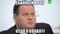 ёбанный в рот куда я попал?!