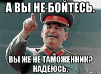 а вы не бойтесь. вы же не таможенник? надеюсь.