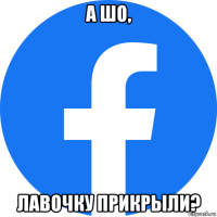 а шо, лавочку прикрыли?