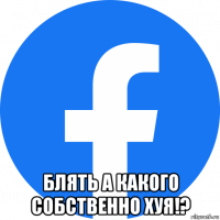  блять а какого собственно хуя!?