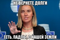 не вернете долги геть, падлы, с нашей земли