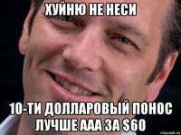 хуйню не неси 10-ти долларовый понос лучше ааа за $60