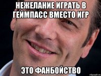 нежелание играть в геймпасс вместо игр это фанбойство