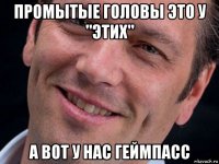 промытые головы это у "этих" а вот у нас геймпасс