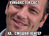 хуйбокс гей сас? ха... смешно, хейтер