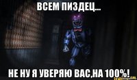 всем пиздец... не ну я уверяю вас,на 100%!