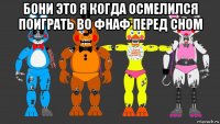 бони это я когда осмелился поиграть во фнаф перед сном 