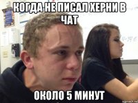 когда не писал херни в чат около 5 минут