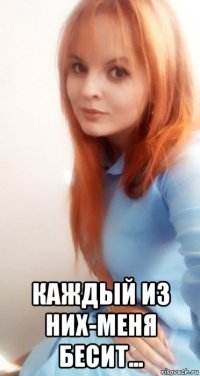  каждый из них-меня бесит...