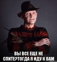  вы все еще не спите?тогда я иду к вам