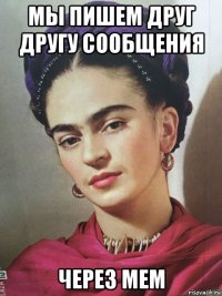 мы пишем друг другу сообщения через мем