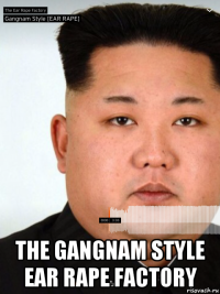  the gangnam style ear rape factory
