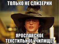 только не слизерин ярославское текстильное училище!