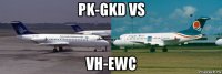 pk-gkd vs vh-ewc