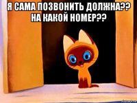 я сама позвонить должна?? на какой номер?? 