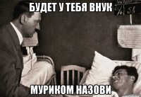 будет у тебя внук муриком назови