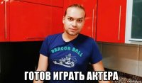  готов играть актера