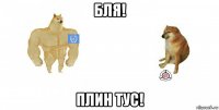 бля! плин тус!