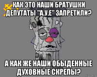 как это наши братушки депутаты "а.у.е" запретили? а как же наши обыденные духовные скрепы?