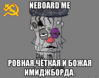 neboard me ровная,чёткая и божая имиджборда.