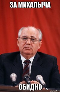 за михалыча обидно