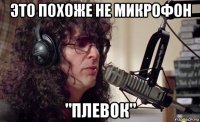 это похоже не микрофон "плевок"