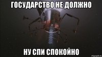 государство не должно ну спи спокойно