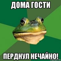 дома гости перднул нечайно!