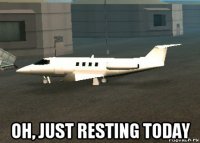  oh, just resting today