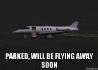  parked, will be flying away soon