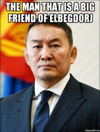 the man that is a big friend of elbegdorj 