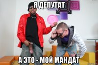 я депутат а это - мой мандат