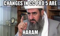 changes in сс pro 5 are haram