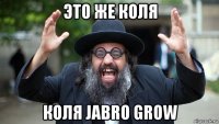 это же коля коля jabro grow