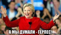  а мы думали - герпес!