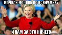 мочили мочили по всему миру и нам за это ничего