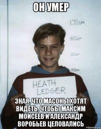 он умер зная, что масоны хотят видеть, чтобы максим моисеев и александр воробьев целовались