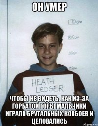 он умер чтобы не видеть, как из-за горбатой горы мальчики играли брутальных ковбоев и целовались