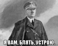  я вам, блять, устрою.