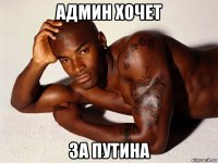админ хочет за путина