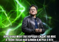  курточка моя так хорошо сидит на мне а твои глаза как блики в играх с rtx