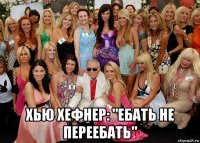  хью хефнер: "ебать не переебать"