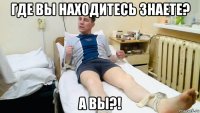 где вы находитесь знаете? а вы?!