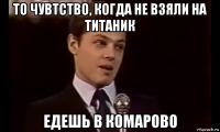 то чувтство, когда не взяли на титаник едешь в комарово