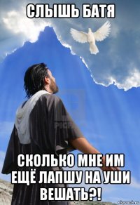 слышь батя сколько мне им ещё лапшу на уши вешать?!