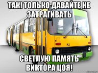 так! только давайте не затрагивать светлую память виктора цоя!