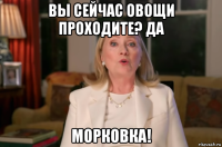 вы сейчас овощи проходите? да морковка!