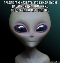 предлогаю назвать это синдромом вацапной цифромании... поздравляю, мы болеем... 