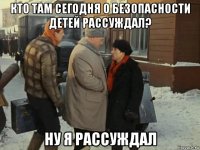 кто там сегодня о безопасности детей рассуждал? ну я рассуждал